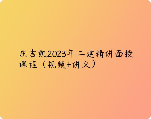 庄吉凯2023年二建精讲面授课程（视频+讲义）