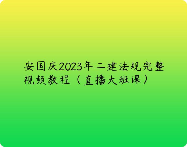 安国庆2023年二建法规完整视频教程（直播大班课）