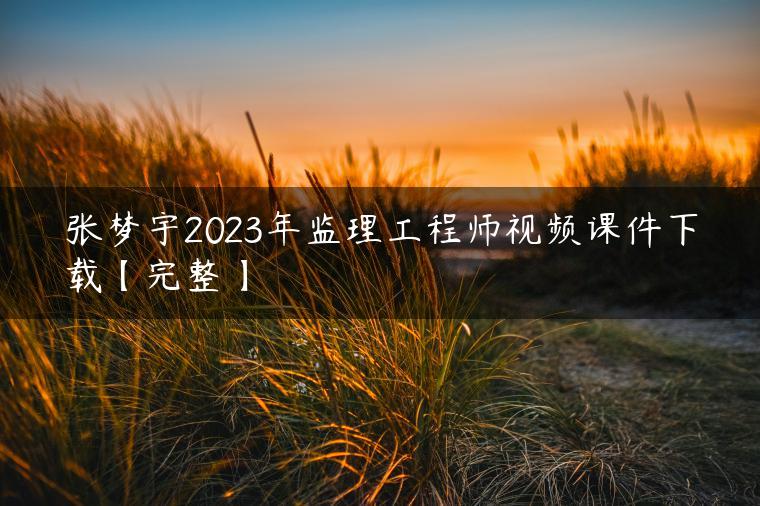 张梦宇2023年监理工程师视频课件下载【完整】