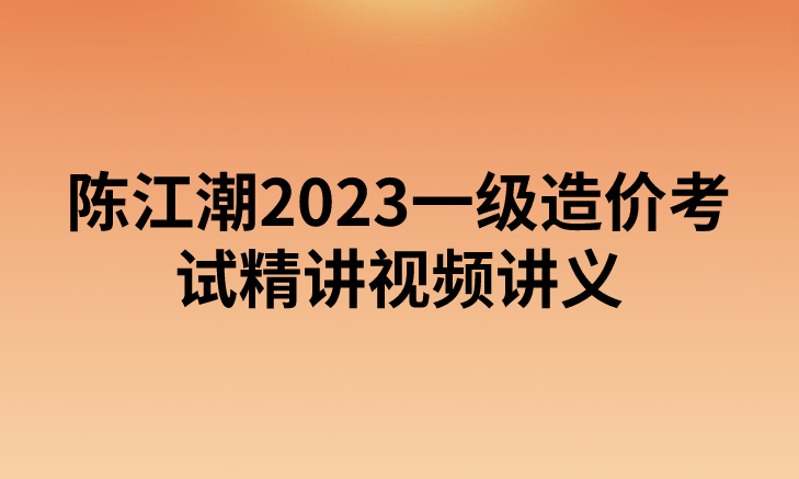 陈江潮2023一级造价考试精讲视频讲义【安装案例】